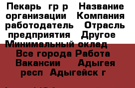 Пекарь– гр/р › Название организации ­ Компания-работодатель › Отрасль предприятия ­ Другое › Минимальный оклад ­ 1 - Все города Работа » Вакансии   . Адыгея респ.,Адыгейск г.